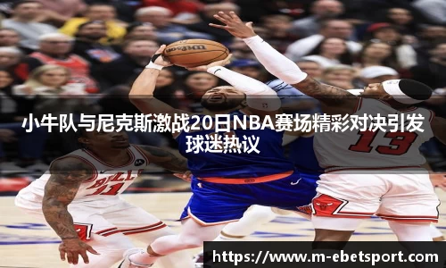 小牛队与尼克斯激战20日NBA赛场精彩对决引发球迷热议